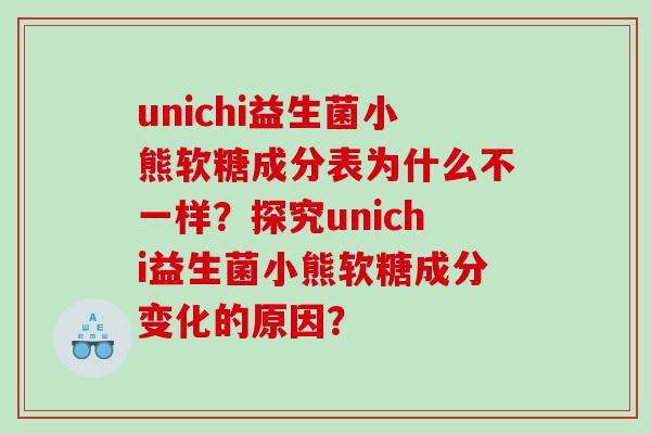 unichi益生菌小熊软糖成分表为什么不一样？探究unichi益生菌小熊软糖成分变化的原因？