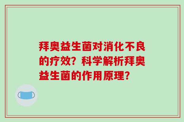 拜奥益生菌对消化不良的疗效？科学解析拜奥益生菌的作用原理？