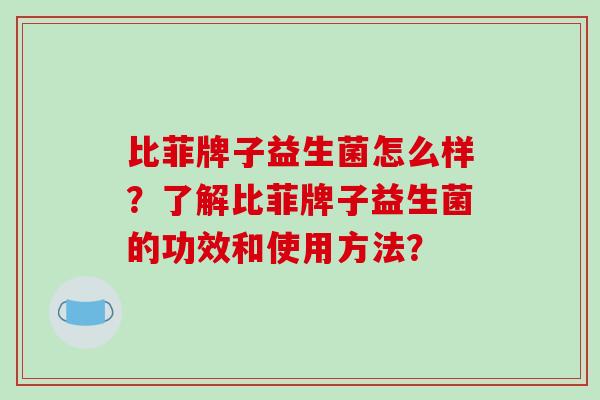 比菲牌子益生菌怎么样？了解比菲牌子益生菌的功效和使用方法？