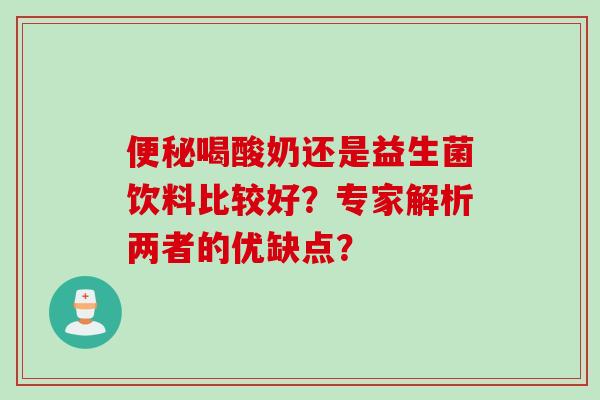 便秘喝酸奶还是益生菌饮料比较好？专家解析两者的优缺点？