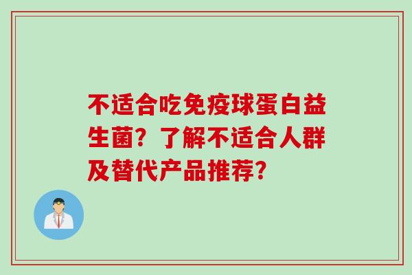 不适合吃球蛋白益生菌？了解不适合人群及替代产品推荐？