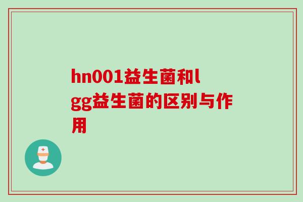 hn001益生菌和lgg益生菌的区别与作用