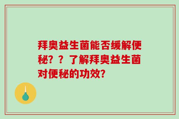 拜奥益生菌能否缓解便秘？？了解拜奥益生菌对便秘的功效？