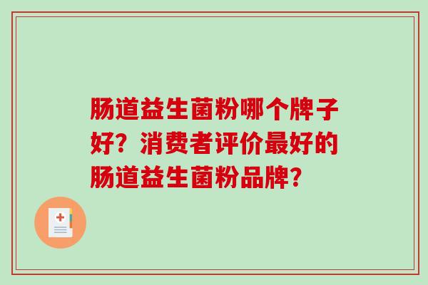 肠道益生菌粉哪个牌子好？消费者评价好的肠道益生菌粉品牌？