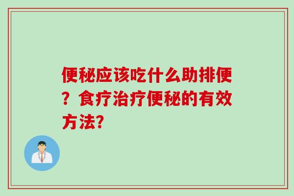 便秘应该吃什么助排便？食疗治疗便秘的有效方法？