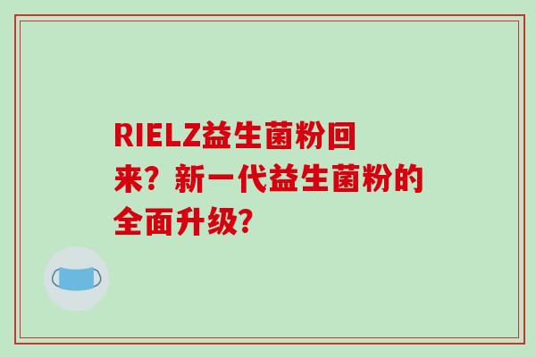 RIELZ益生菌粉回来？新一代益生菌粉的全面升级？