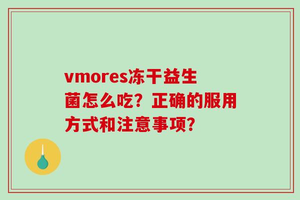 vmores冻干益生菌怎么吃？正确的服用方式和注意事项？