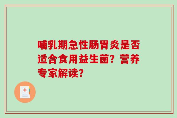 哺乳期急性肠胃炎是否适合食用益生菌？营养专家解读？
