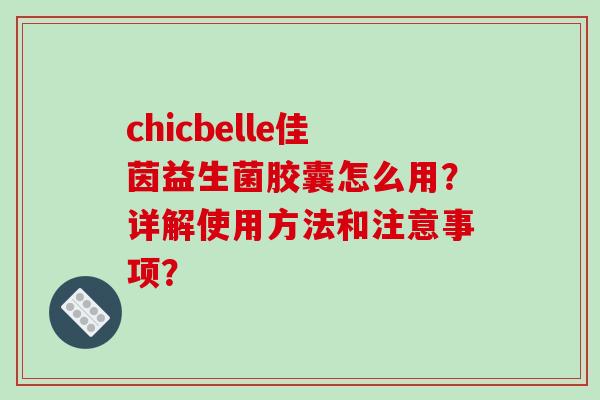 chicbelle佳茵益生菌胶囊怎么用？详解使用方法和注意事项？