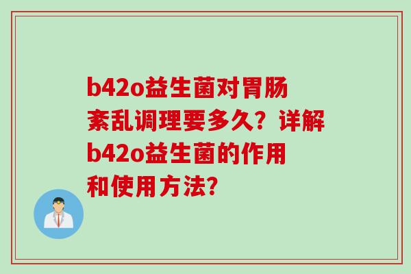 b42o益生菌对胃肠紊乱调理要多久？详解b42o益生菌的作用和使用方法？