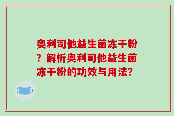 奥利司他益生菌冻干粉？解析奥利司他益生菌冻干粉的功效与用法？