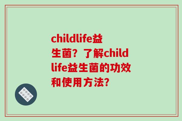 childlife益生菌？了解childlife益生菌的功效和使用方法？