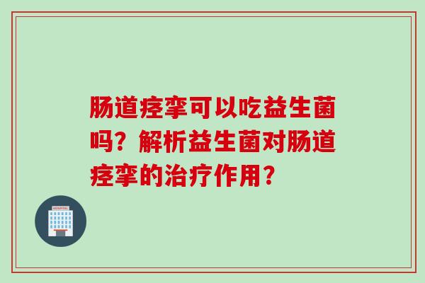 肠道痉挛可以吃益生菌吗？解析益生菌对肠道痉挛的治疗作用？