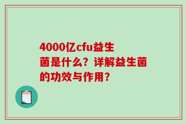 4000亿cfu益生菌是什么？详解益生菌的功效与作用？