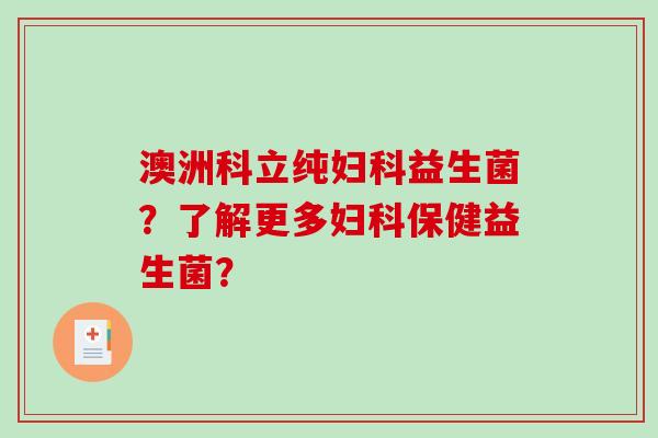 澳洲科立纯益生菌？了解更多保健益生菌？