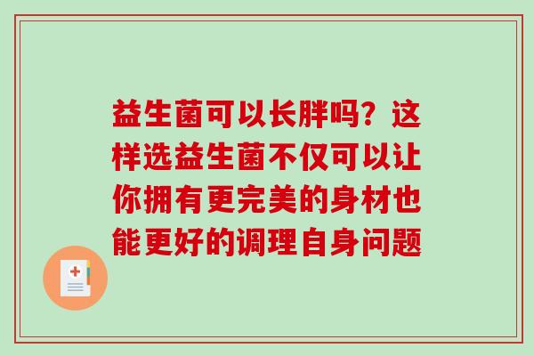 益生菌可以长胖吗？这样选益生菌不仅可以让你拥有更完美的身材也能更好的调理自身问题