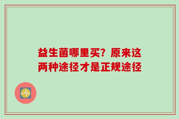 益生菌哪里买？原来这两种途径才是正规途径