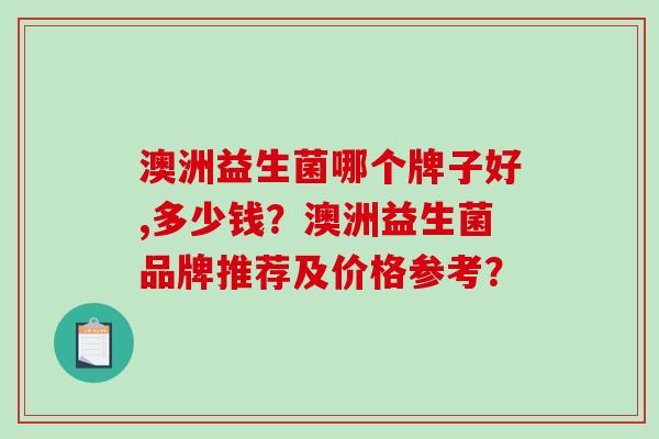 澳洲益生菌哪个牌子好,多少钱？澳洲益生菌品牌推荐及价格参考？