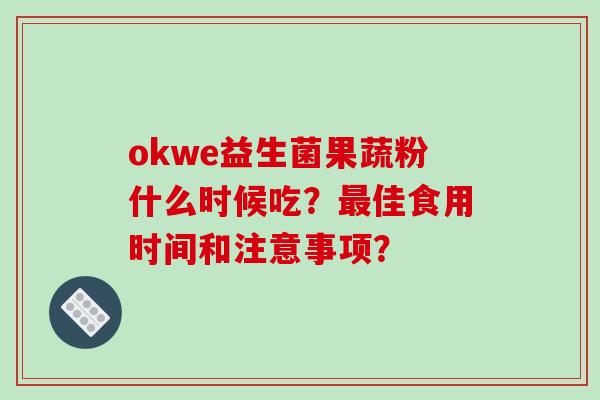 okwe益生菌果蔬粉什么时候吃？最佳食用时间和注意事项？