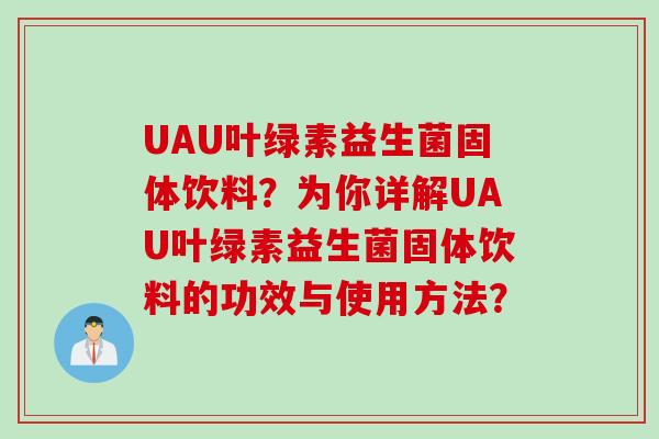 UAU叶绿素益生菌固体饮料？为你详解UAU叶绿素益生菌固体饮料的功效与使用方法？