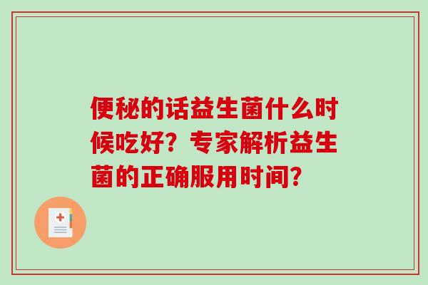 便秘的话益生菌什么时候吃好？专家解析益生菌的正确服用时间？