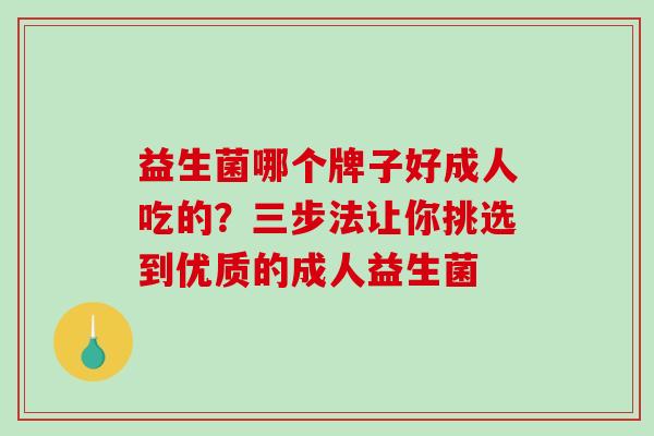 益生菌哪个牌子好成人吃的？三步法让你挑选到优质的成人益生菌