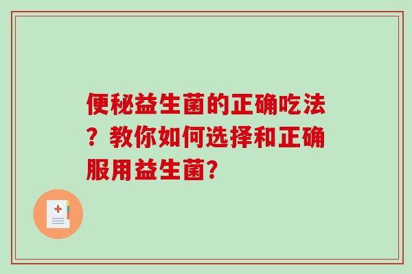 便秘益生菌的正确吃法？教你如何选择和正确服用益生菌？