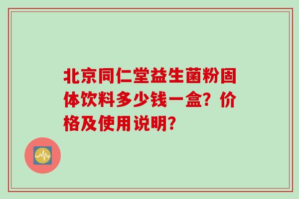 北京同仁堂益生菌粉固体饮料多少钱一盒？价格及使用说明？