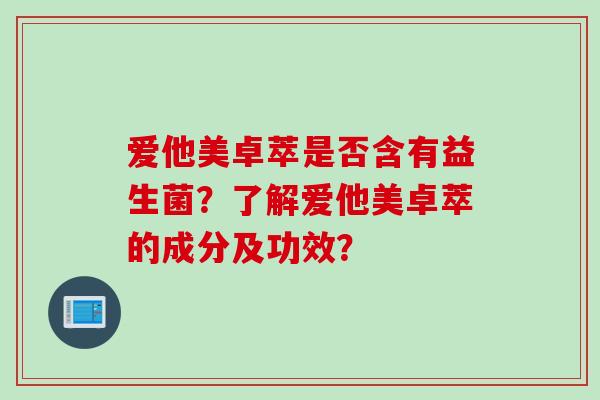 爱他美卓萃是否含有益生菌？了解爱他美卓萃的成分及功效？
