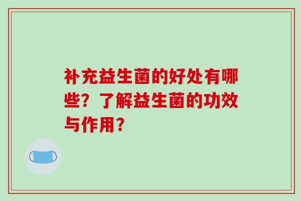 补充益生菌的好处有哪些？了解益生菌的功效与作用？