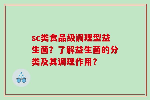 sc类食品级调理型益生菌？了解益生菌的分类及其调理作用？