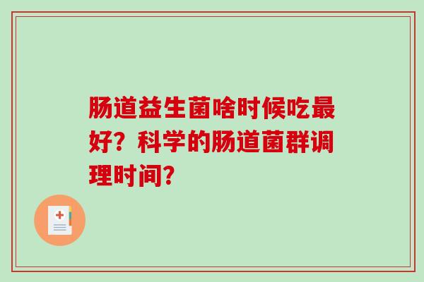 肠道益生菌啥时候吃最好？科学的肠道菌群调理时间？