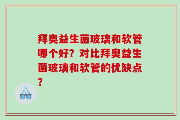 拜奥益生菌玻璃和软管哪个好？对比拜奥益生菌玻璃和软管的优缺点？