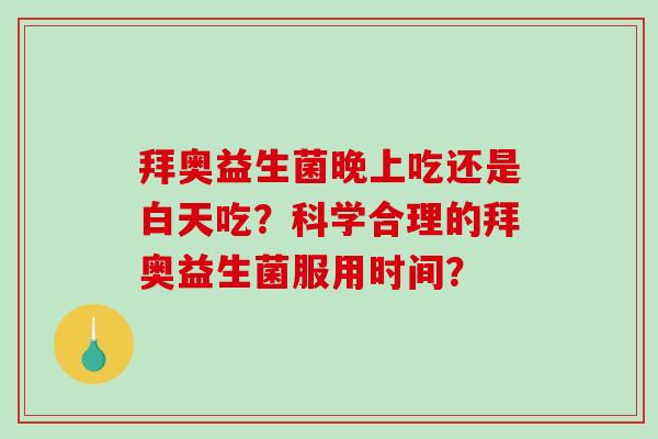 拜奥益生菌晚上吃还是白天吃？科学合理的拜奥益生菌服用时间？