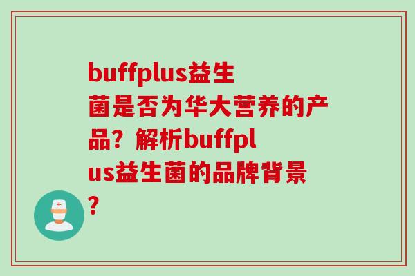 buffplus益生菌是否为华大营养的产品？解析buffplus益生菌的品牌背景？
