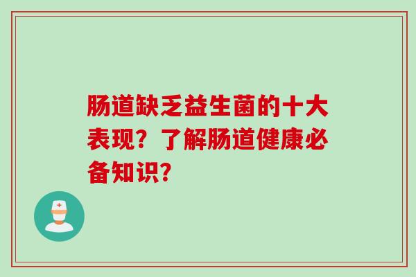 肠道缺乏益生菌的十大表现？了解肠道健康必备知识？