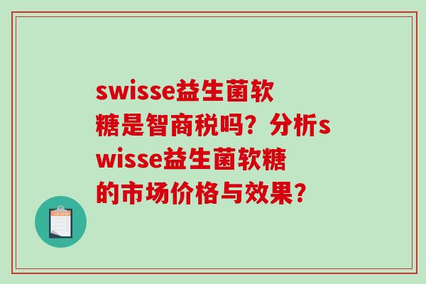 swisse益生菌软糖是智商税吗？分析swisse益生菌软糖的市场价格与效果？