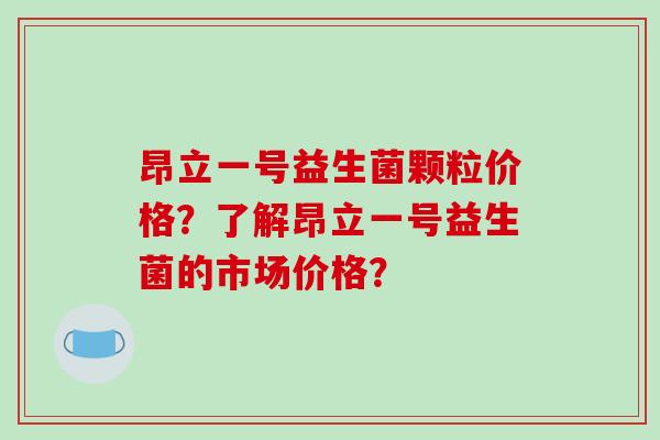 昂立一号益生菌颗粒价格？了解昂立一号益生菌的市场价格？