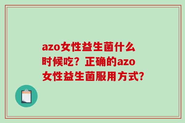 azo女性益生菌什么时候吃？正确的azo女性益生菌服用方式？