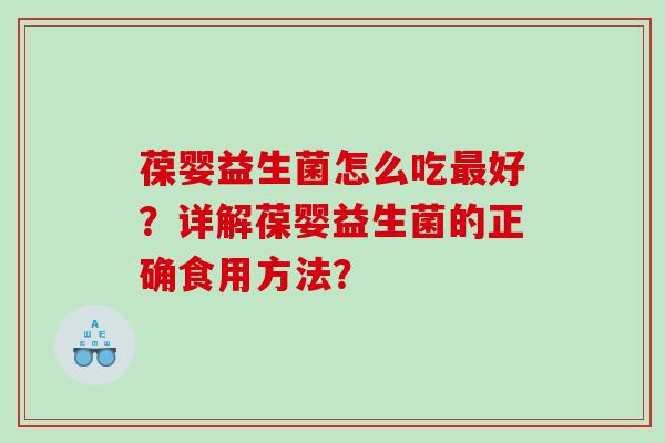 葆婴益生菌怎么吃最好？详解葆婴益生菌的正确食用方法？