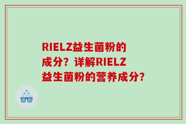 RIELZ益生菌粉的成分？详解RIELZ益生菌粉的营养成分？