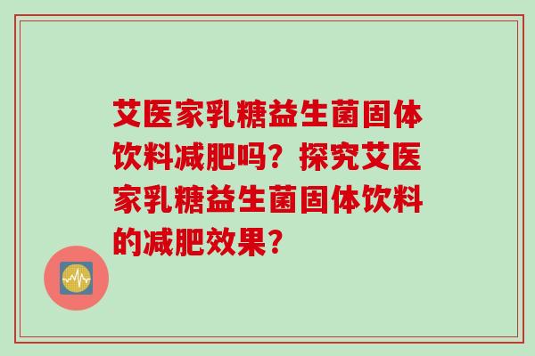 艾医家乳糖益生菌固体饮料减肥吗？探究艾医家乳糖益生菌固体饮料的减肥效果？