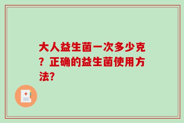 大人益生菌一次多少克？正确的益生菌使用方法？