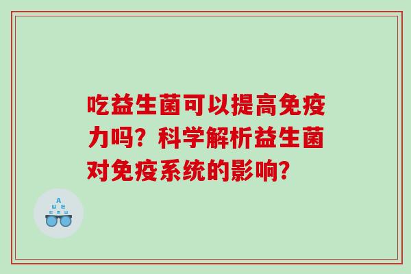 吃益生菌可以提高力吗？科学解析益生菌对系统的影响？