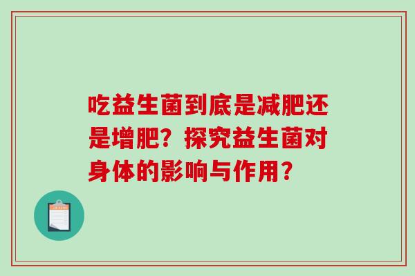 吃益生菌到底是减肥还是增肥？探究益生菌对身体的影响与作用？
