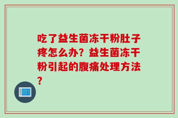 吃了益生菌冻干粉肚子疼怎么办？益生菌冻干粉引起的处理方法？