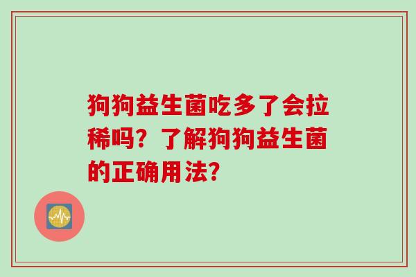 狗狗益生菌吃多了会拉稀吗？了解狗狗益生菌的正确用法？