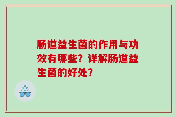 肠道益生菌的作用与功效有哪些？详解肠道益生菌的好处？