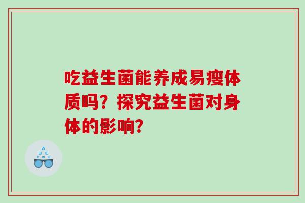 吃益生菌能养成易瘦体质吗？探究益生菌对身体的影响？