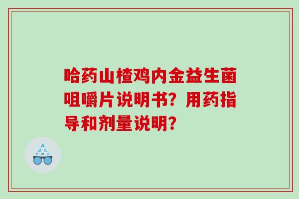 哈药山楂鸡内金益生菌咀嚼片说明书？用药指导和剂量说明？